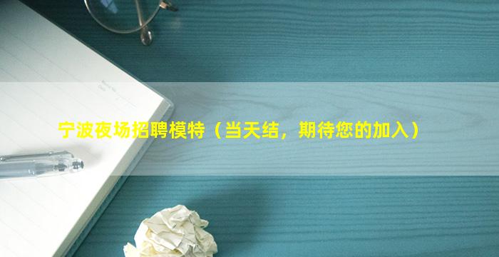 宁波夜场招聘模特（当天结，期待您的加入）