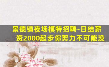 景德镇夜场模特招聘-日结薪资2000起步你努力不可能没