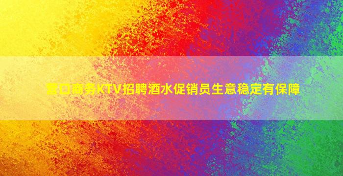 营口商务KTV招聘酒水促销员生意稳定有保障